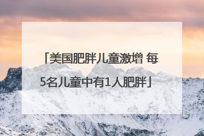 美国肥胖儿童激增 每5名儿童中有1人肥胖