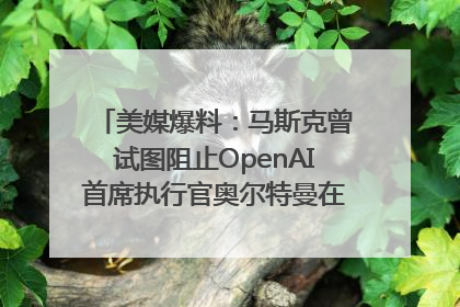 美媒爆料：马斯克曾试图阻止OpenAI首席执行官奥尔特曼在中东的AI交易
