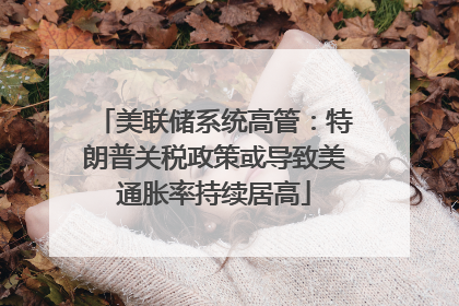 美联储系统高管：特朗普关税政策或导致美通胀率持续居高