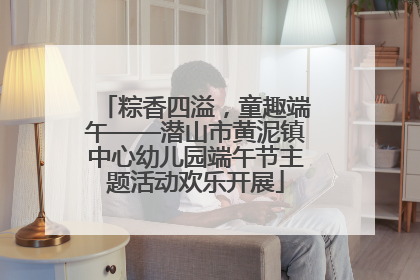 粽香四溢，童趣端午——潜山市黄泥镇中心幼儿园端午节主题活动欢乐开展