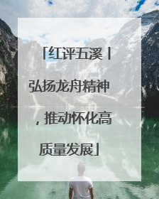 红评五溪丨弘扬龙舟精神，推动怀化高质量发展
