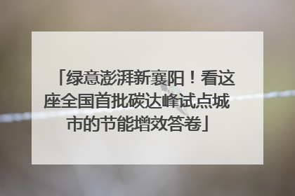 绿意澎湃新襄阳！看这座全国首批碳达峰试点城市的节能增效答卷