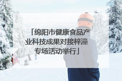 绵阳市健康食品产业科技成果对接梓潼专场活动举行