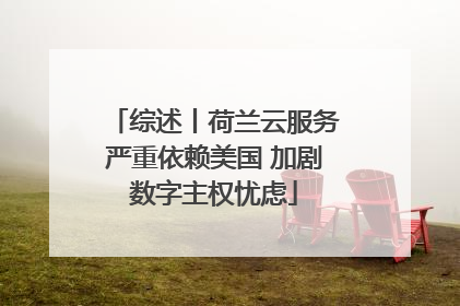 综述丨荷兰云服务严重依赖美国 加剧数字主权忧虑