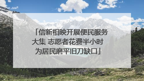 信新相映开展便民服务大集 志愿者花费半小时为居民磨平旧刀缺口
