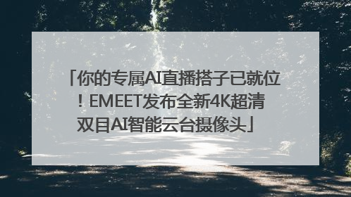 你的专属AI直播搭子已就位！EMEET发布全新4K超清双目AI智能云台摄像头