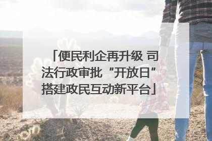 便民利企再升级 司法行政审批“开放日”搭建政民互动新平台