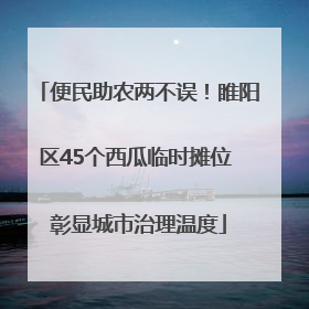 便民助农两不误！睢阳区45个西瓜临时摊位 彰显城市治理温度