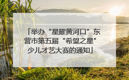 举办“星耀黄河口”东营市第五届“希望之星”少儿才艺大赛的通知