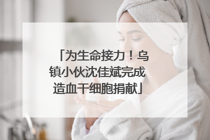 为生命接力！乌镇小伙沈佳斌完成造血干细胞捐献