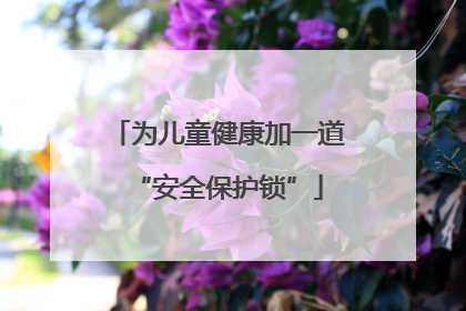 为儿童健康加一道“安全保护锁”