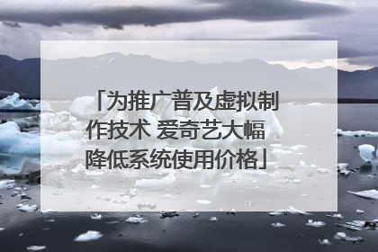 为推广普及虚拟制作技术 爱奇艺大幅降低系统使用价格