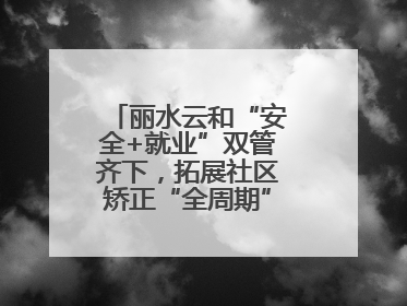 丽水云和“安全+就业”双管齐下，拓展社区矫正“全周期”管理新路径