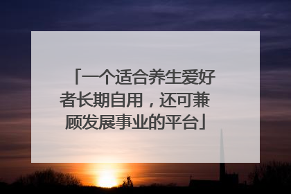 一个适合养生爱好者长期自用，还可兼顾发展事业的平台