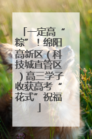一定高“粽”！绵阳高新区（科技城直管区）高三学子收获高考“花式”祝福
