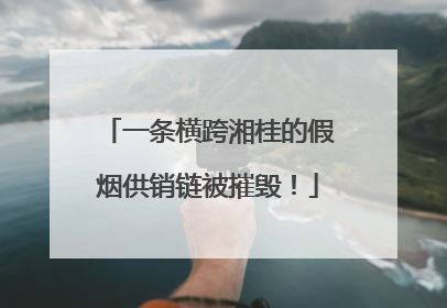 一条横跨湘桂的假烟供销链被摧毁！