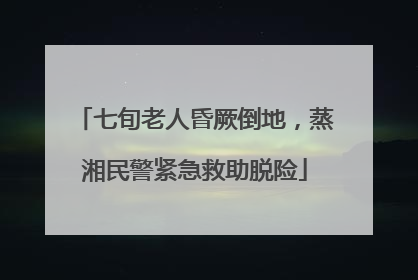 七旬老人昏厥倒地，蒸湘民警紧急救助脱险