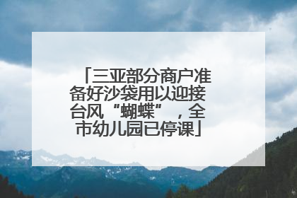 三亚部分商户准备好沙袋用以迎接台风“蝴蝶”，全市幼儿园已停课