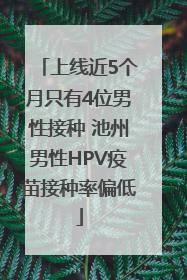 上线近5个月只有4位男性接种 池州男性HPV疫苗接种率偏低