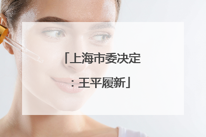 上海市委决定：王平履新