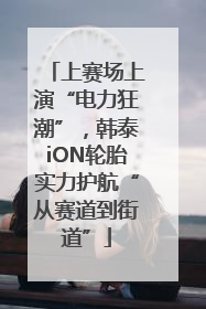 上赛场上演“电力狂潮”，韩泰iON轮胎实力护航“从赛道到街道”