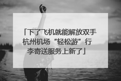 下了飞机就能解放双手 杭州机场“轻松游”行李寄送服务上新了