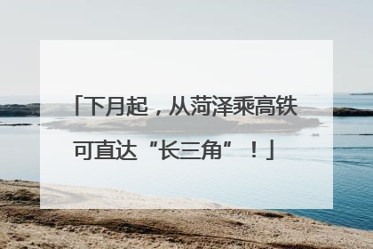 下月起，从菏泽乘高铁可直达“长三角”！