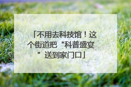 不用去科技馆！这个街道把“科普盛宴”送到家门口