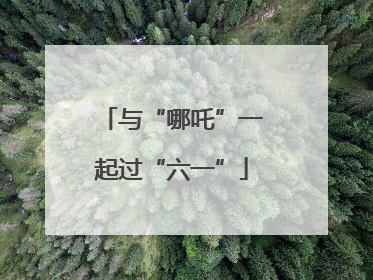 与“哪吒”一起过“六一”