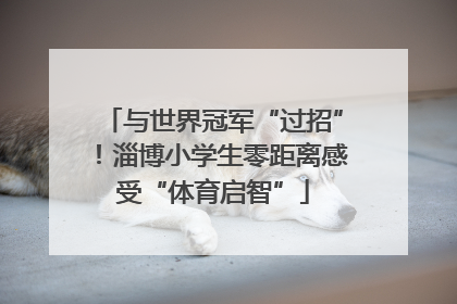 与世界冠军“过招”！淄博小学生零距离感受“体育启智”