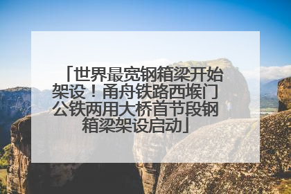 世界最宽钢箱梁开始架设！甬舟铁路西堠门公铁两用大桥首节段钢箱梁架设启动
