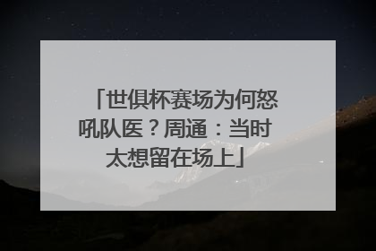 世俱杯赛场为何怒吼队医？周通：当时太想留在场上