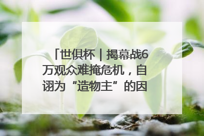 世俱杯｜揭幕战6万观众难掩危机，自诩为“造物主”的因凡蒂诺野心过剩