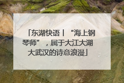 东湖快语丨“海上钢琴师”，属于大江大湖大武汉的诗意浪漫