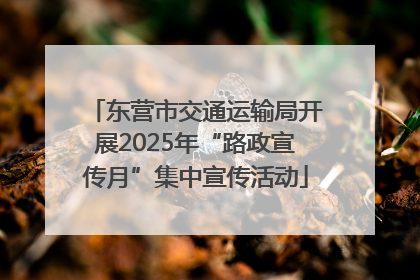 东营市交通运输局开展2025年“路政宣传月”集中宣传活动