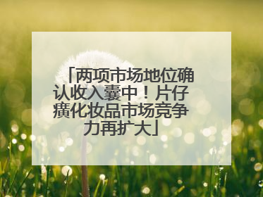 两项市场地位确认收入囊中！片仔癀化妆品市场竞争力再扩大