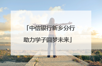 中信银行新乡分行助力学子圆梦未来