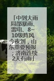 中到大雨局部暴雨、雷电、8~10级阵风今夜到，山东重要预报；济南连续2天有雨