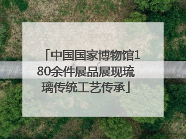 中国国家博物馆180余件展品展现琉璃传统工艺传承