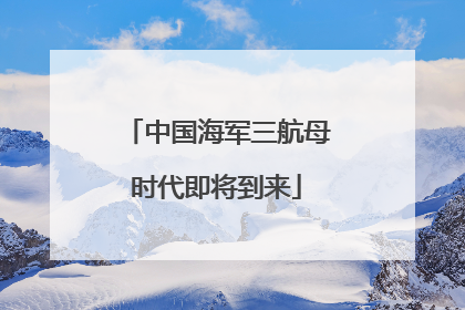 中国海军三航母时代即将到来