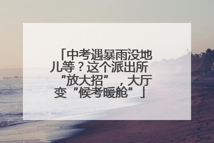 中考遇暴雨没地儿等？这个派出所“放大招”，大厅变“候考暖舱”
