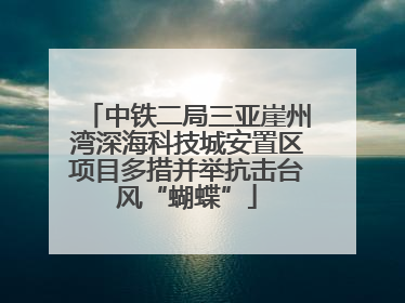 中铁二局三亚崖州湾深海科技城安置区项目多措并举抗击台风“蝴蝶”
