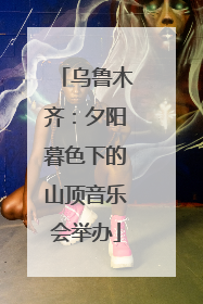 乌鲁木齐：夕阳暮色下的山顶音乐会举办