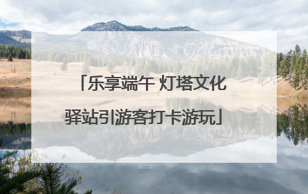乐享端午 灯塔文化驿站引游客打卡游玩