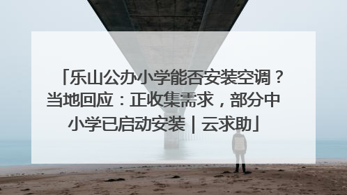 乐山公办小学能否安装空调？当地回应：正收集需求，部分中小学已启动安装｜云求助