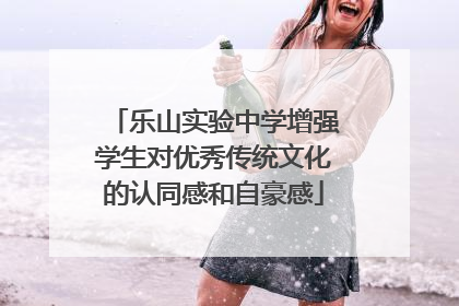 乐山实验中学增强学生对优秀传统文化的认同感和自豪感