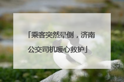 乘客突然晕倒，济南公交司机暖心救护