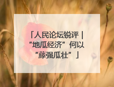 人民论坛锐评｜“地瓜经济”何以“藤强瓜壮”