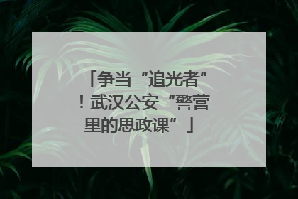 争当“追光者”！武汉公安“警营里的思政课”