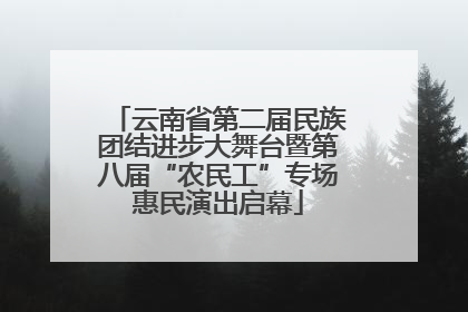 云南省第二届民族团结进步大舞台暨第八届“农民工”专场惠民演出启幕